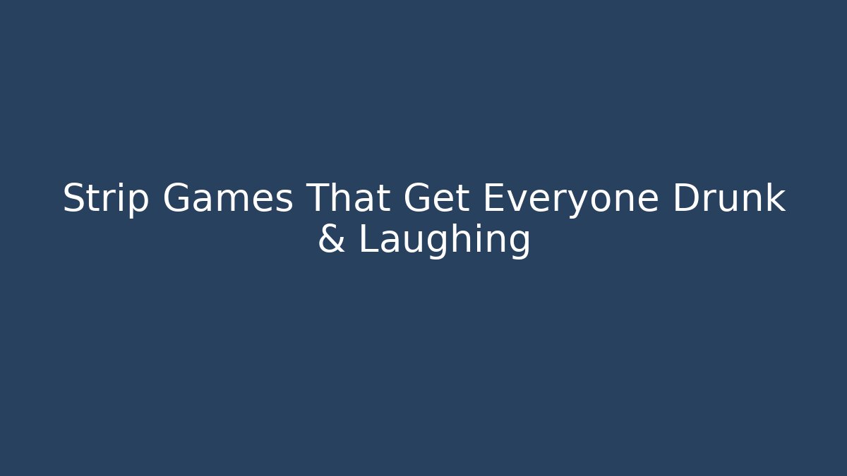 Strip Games That Get Everyone Drunk & Laughing