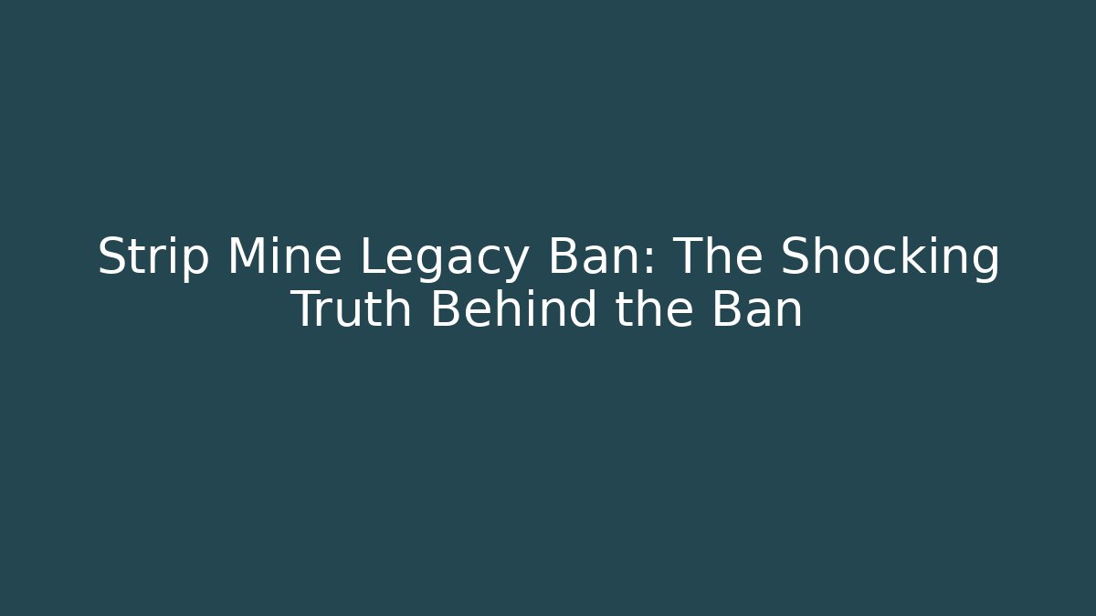 Strip Mine Legacy Ban: The Shocking Truth Behind the Ban