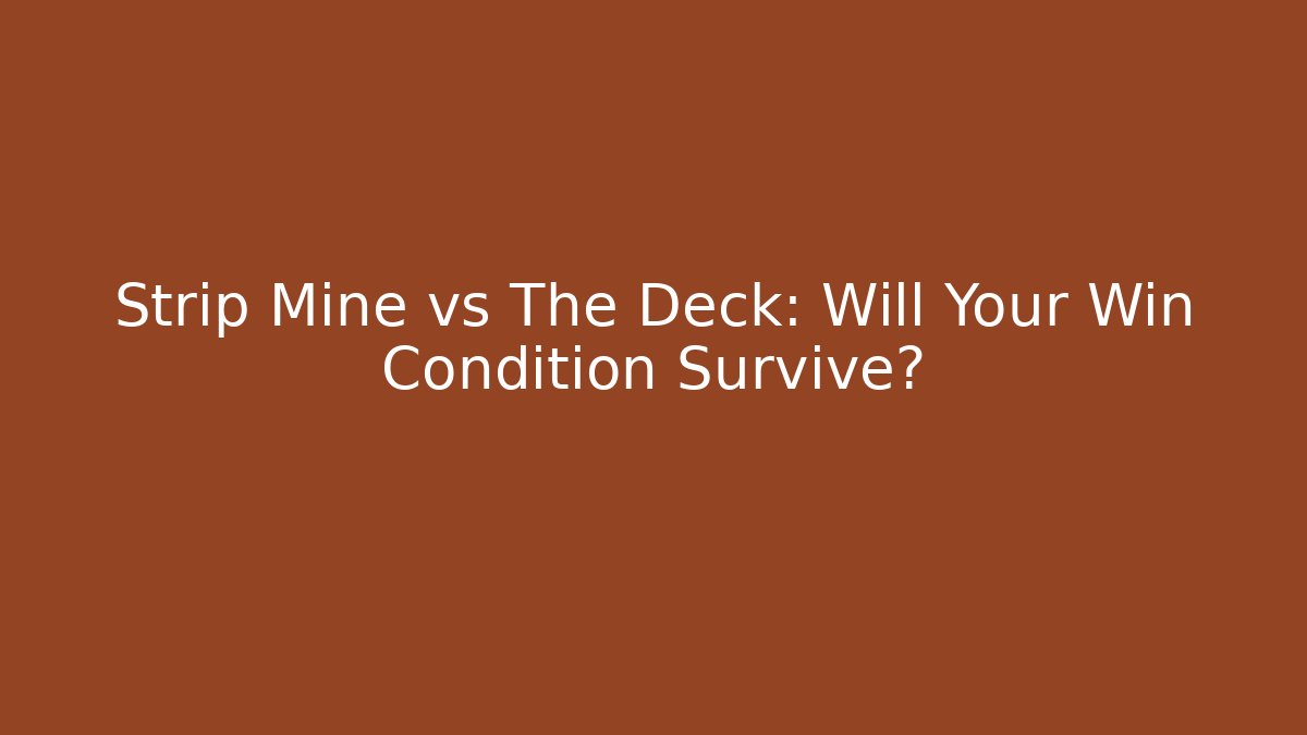 Strip Mine vs The Deck: Will Your Win Condition Survive?