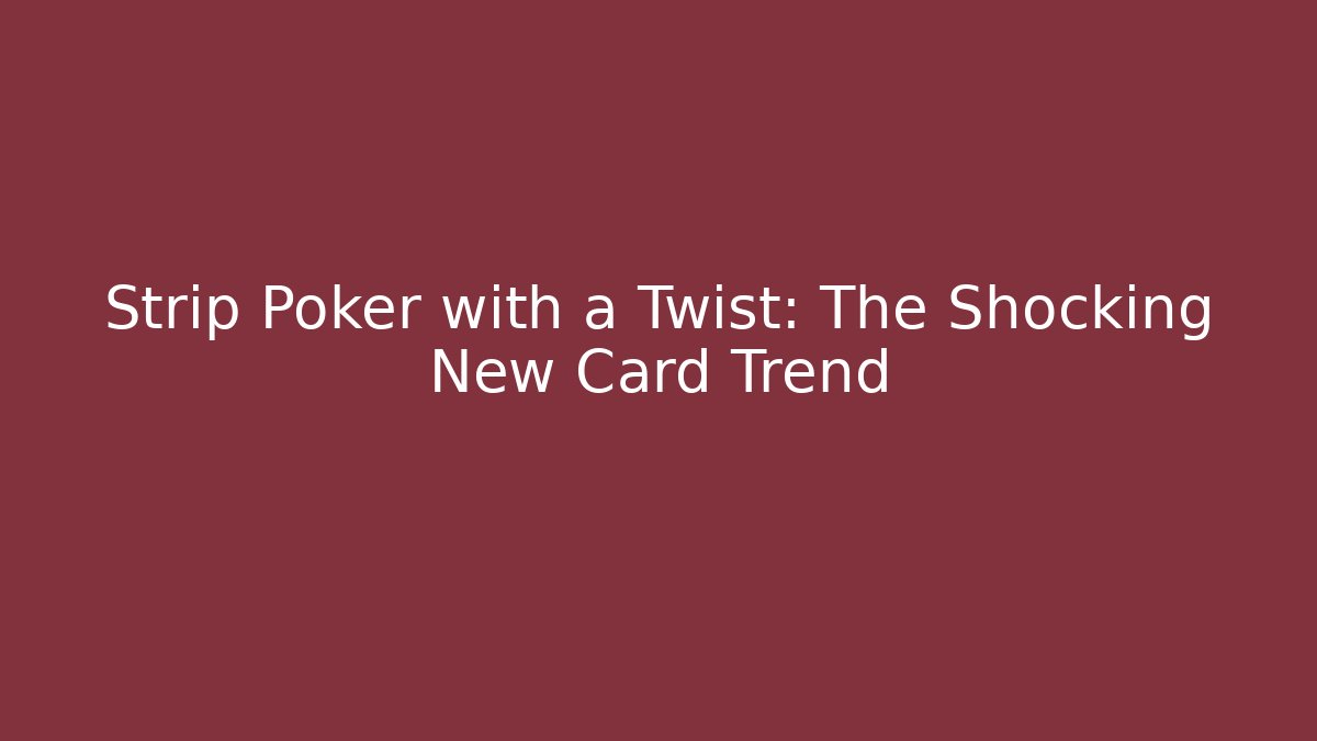 Strip Poker with a Twist: The Shocking New Card Trend