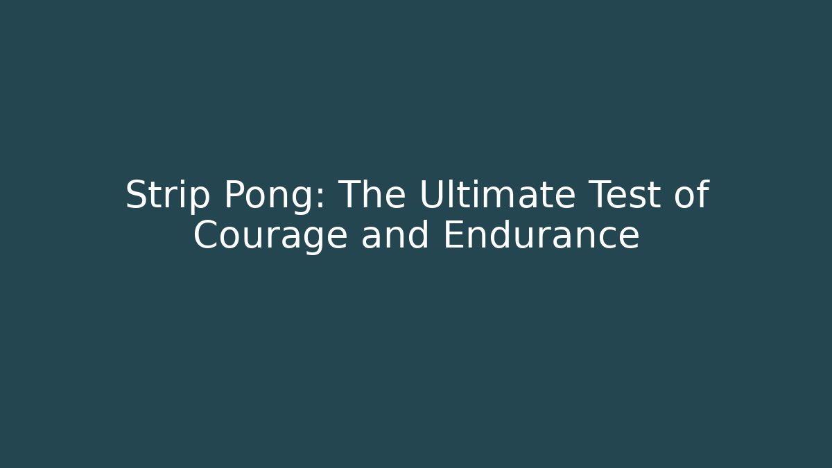 Strip Pong: The Ultimate Test of Courage and Endurance
