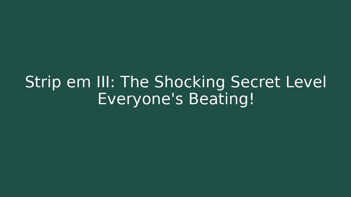 Strip em III: The Shocking Secret Level Everyone's Beating!