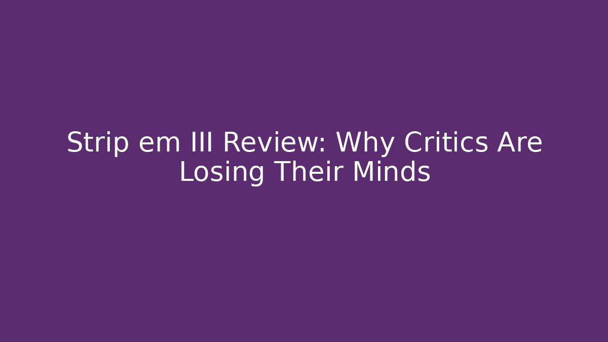 Strip em III Review: Why Critics Are Losing Their Minds