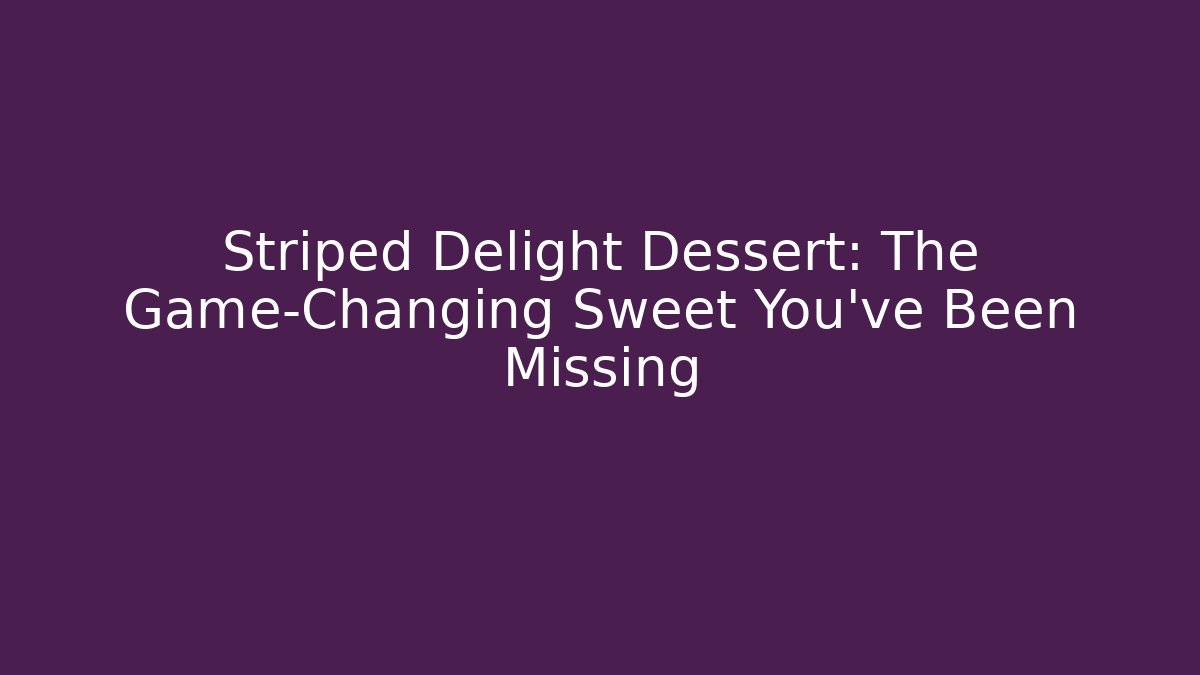 Striped Delight Dessert: The Game-Changing Sweet You’ve Been Missing
