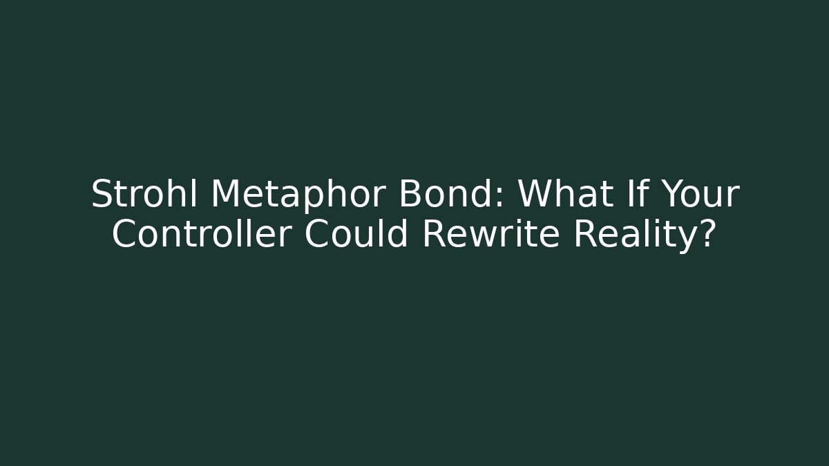 Strohl Metaphor Bond: What If Your Controller Could Rewrite Reality?