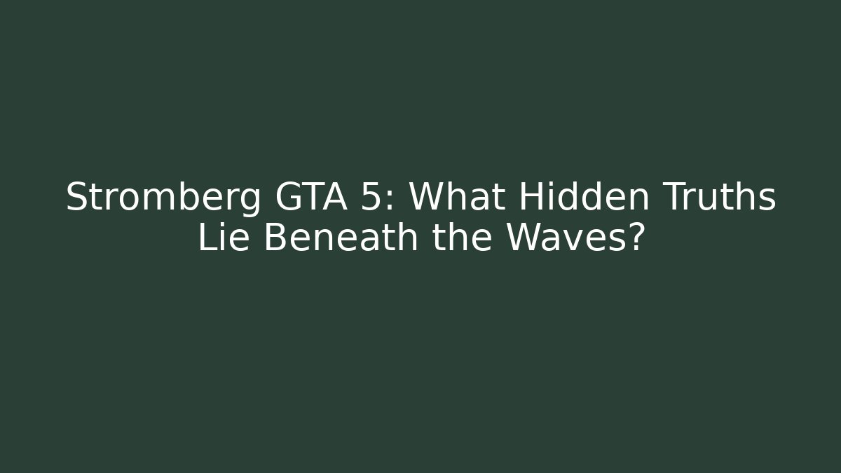 Stromberg GTA 5: What Hidden Truths Lie Beneath the Waves?