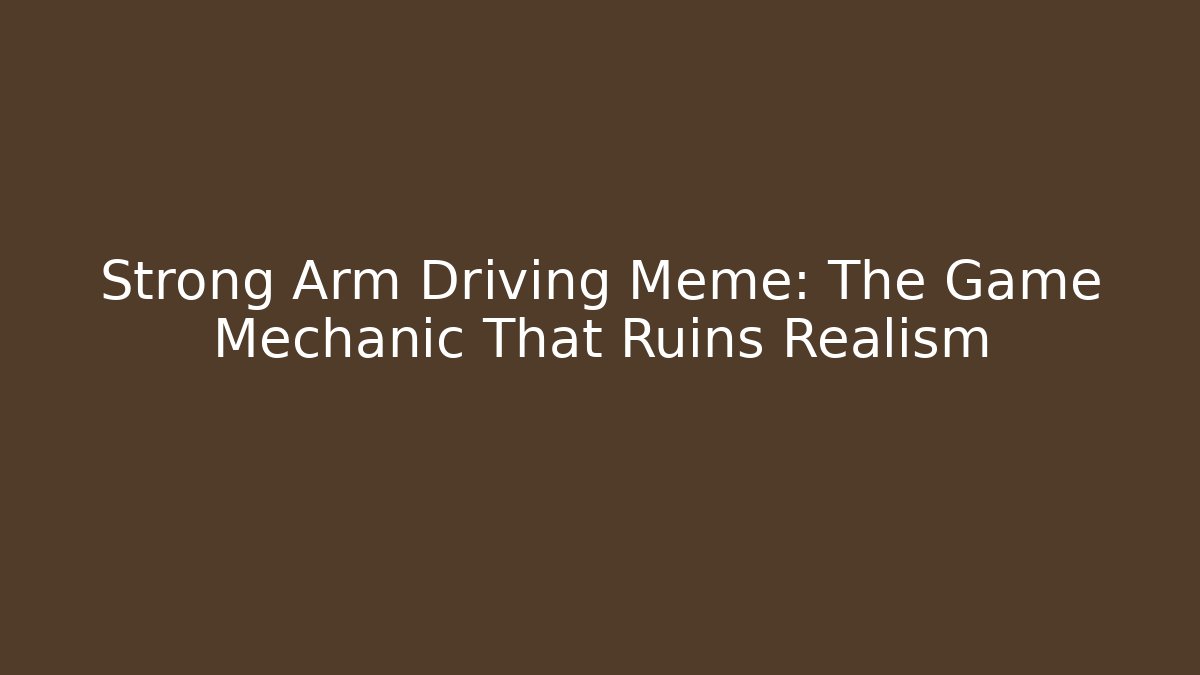 Strong Arm Driving Meme: The Game Mechanic That Ruins Realism - Critter Realm