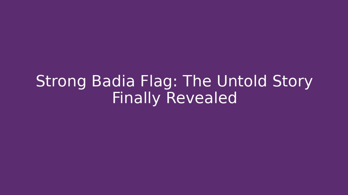 Strong Badia Flag: The Untold Story Finally Revealed