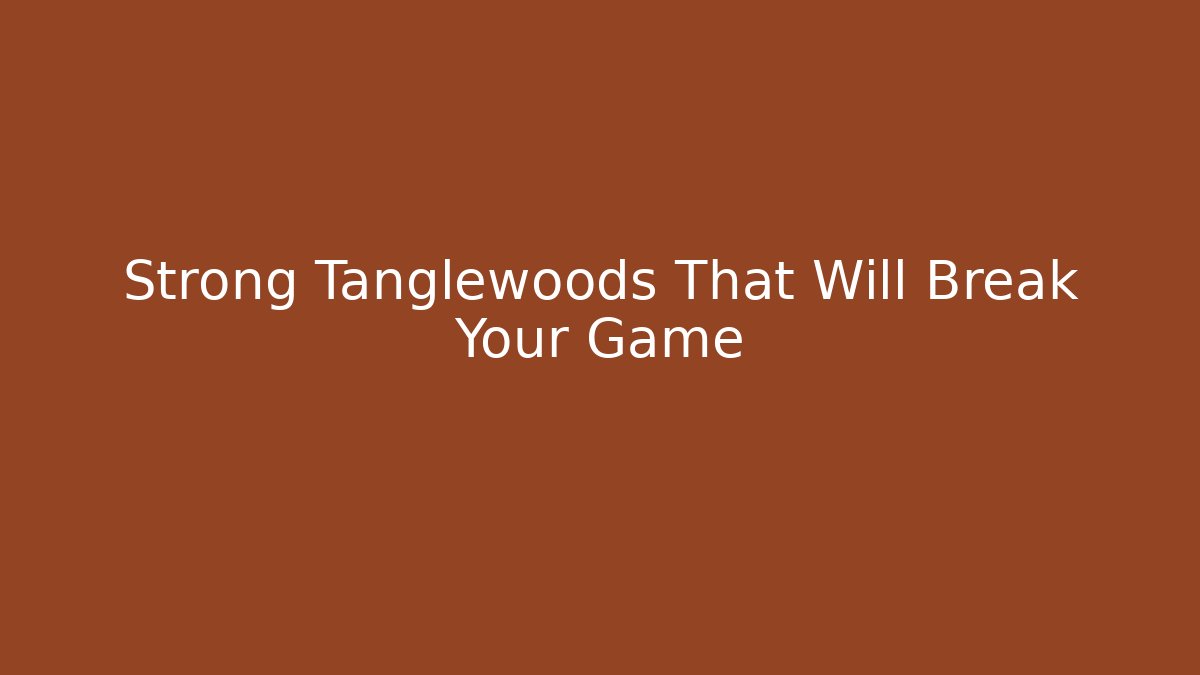 Strong Tanglewoods That Will Break Your Game - Critter Realm