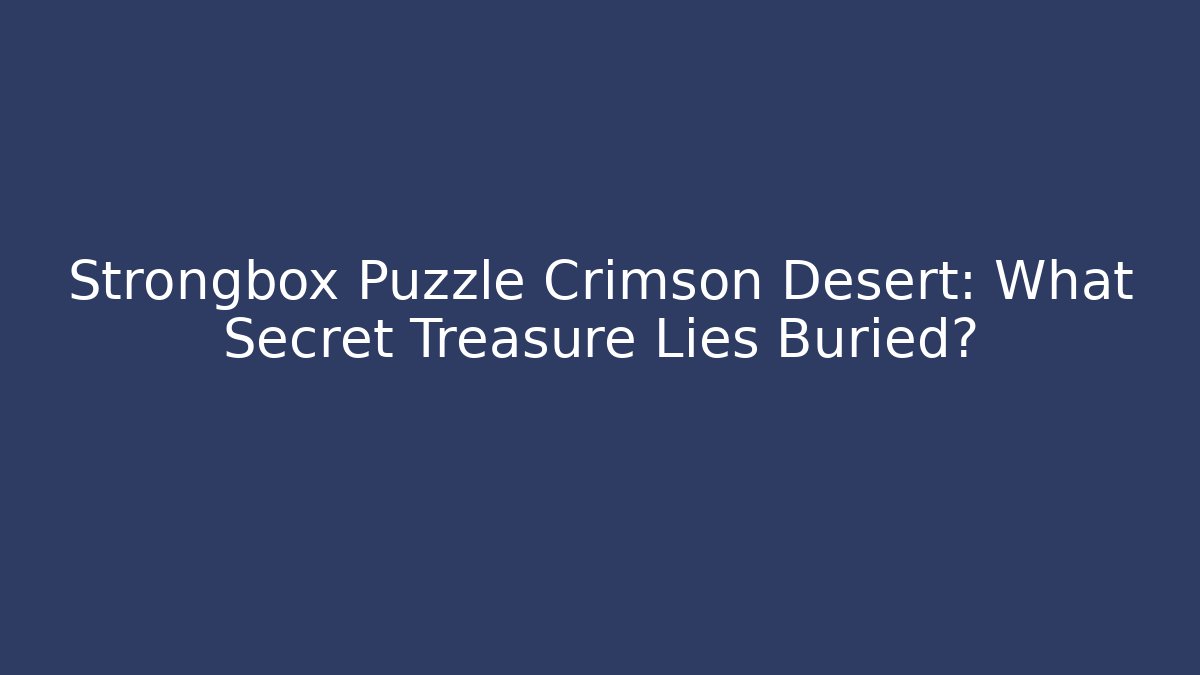Strongbox Puzzle Crimson Desert: What Secret Treasure Lies Buried?