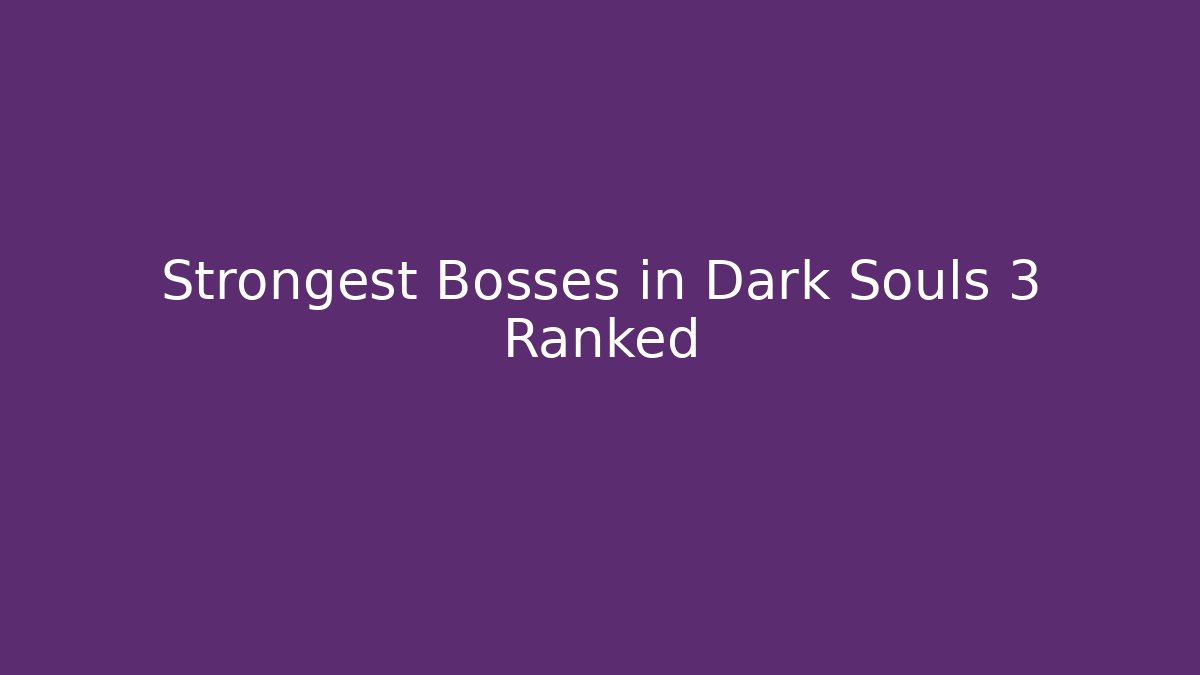 Strongest Bosses in Dark Souls 3 Ranked - Critter Realm