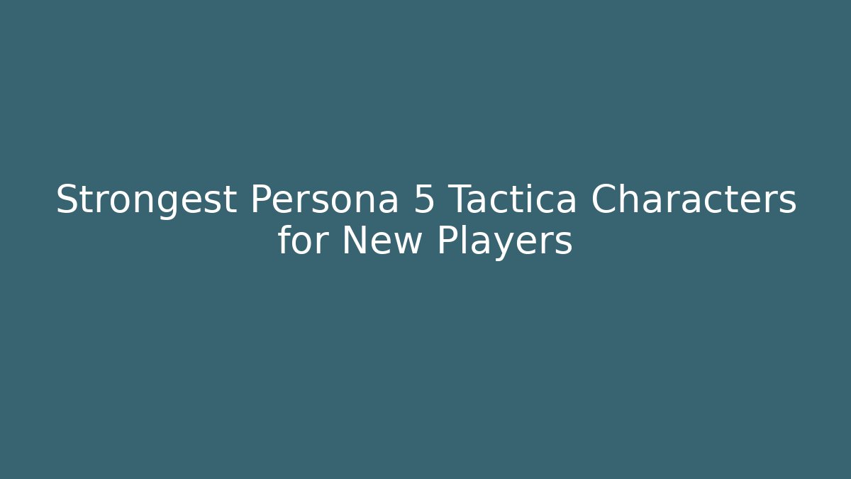 Strongest Persona 5 Tactica Characters for New Players