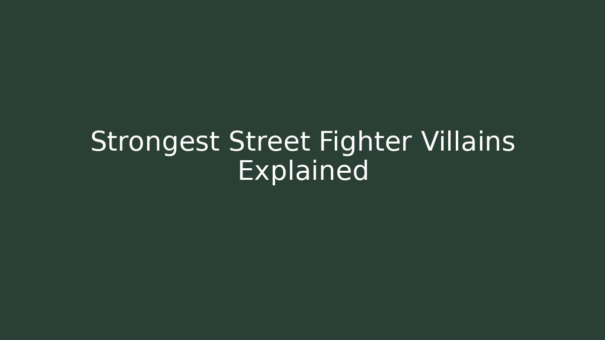 Strongest Street Fighter Villains Explained