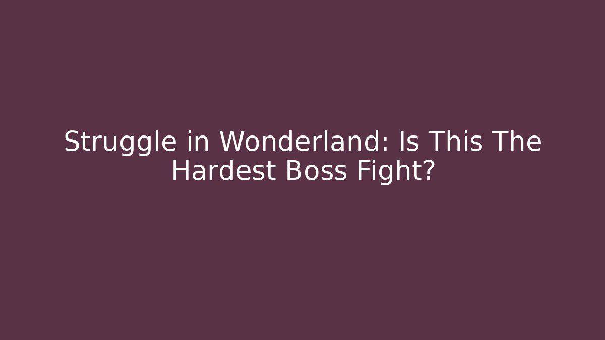 Struggle in Wonderland: Is This The Hardest Boss Fight?