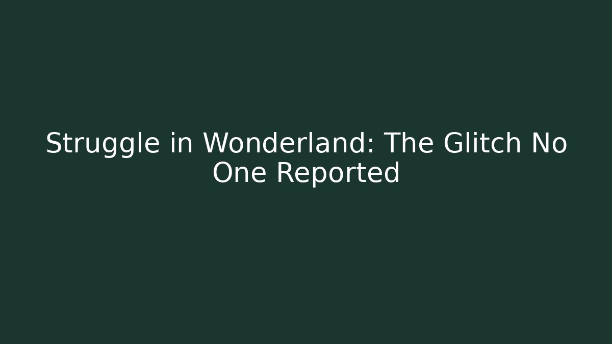 Struggle in Wonderland: The Glitch No One Reported