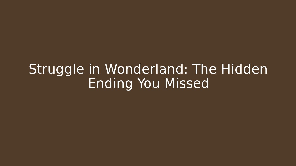 Struggle in Wonderland: The Hidden Ending You Missed
