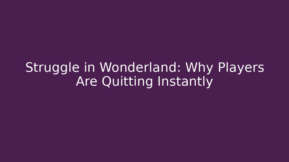 Struggle in Wonderland: Why Players Are Quitting Instantly