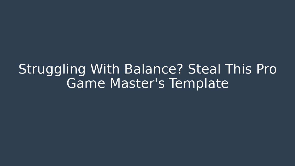 Struggling With Balance? Steal This Pro Game Master's Template