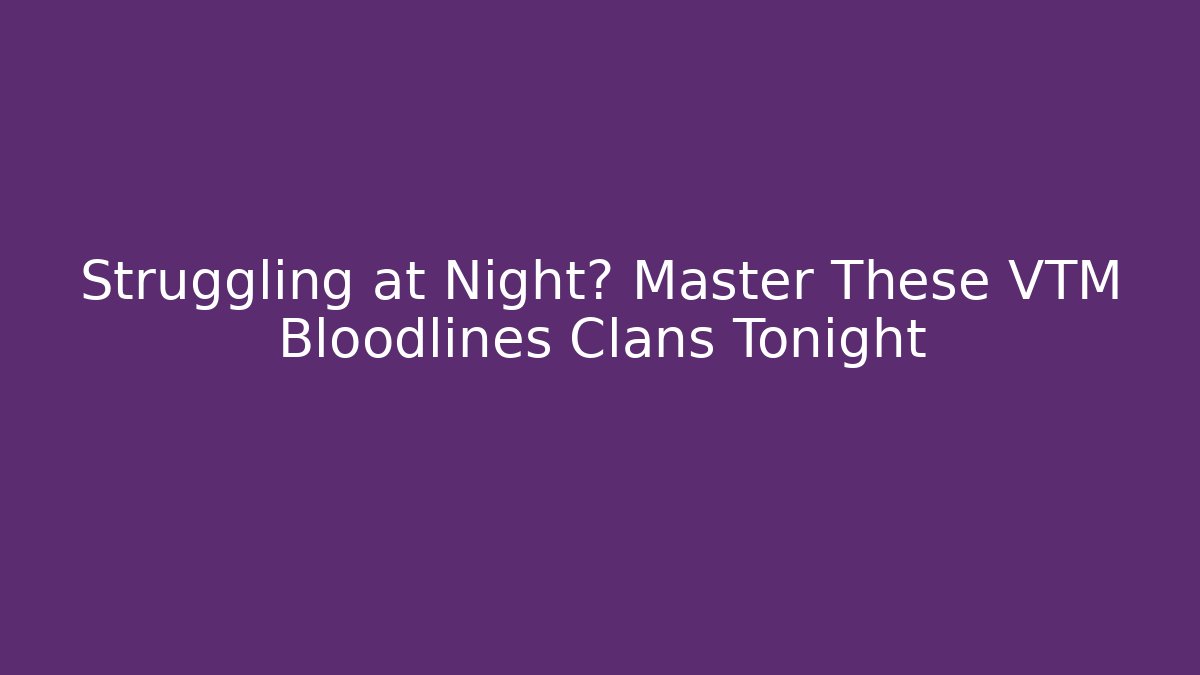 Struggling at Night? Master These VTM Bloodlines Clans Tonight