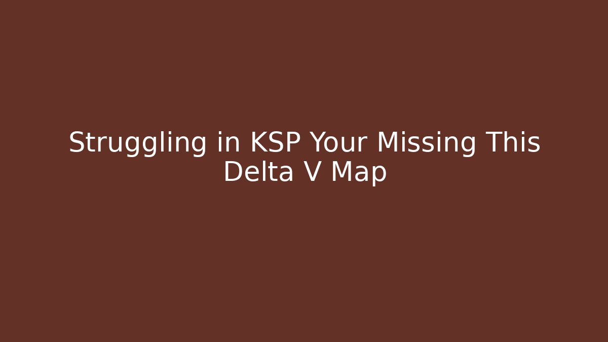 Struggling in KSP Your Missing This Delta V Map
