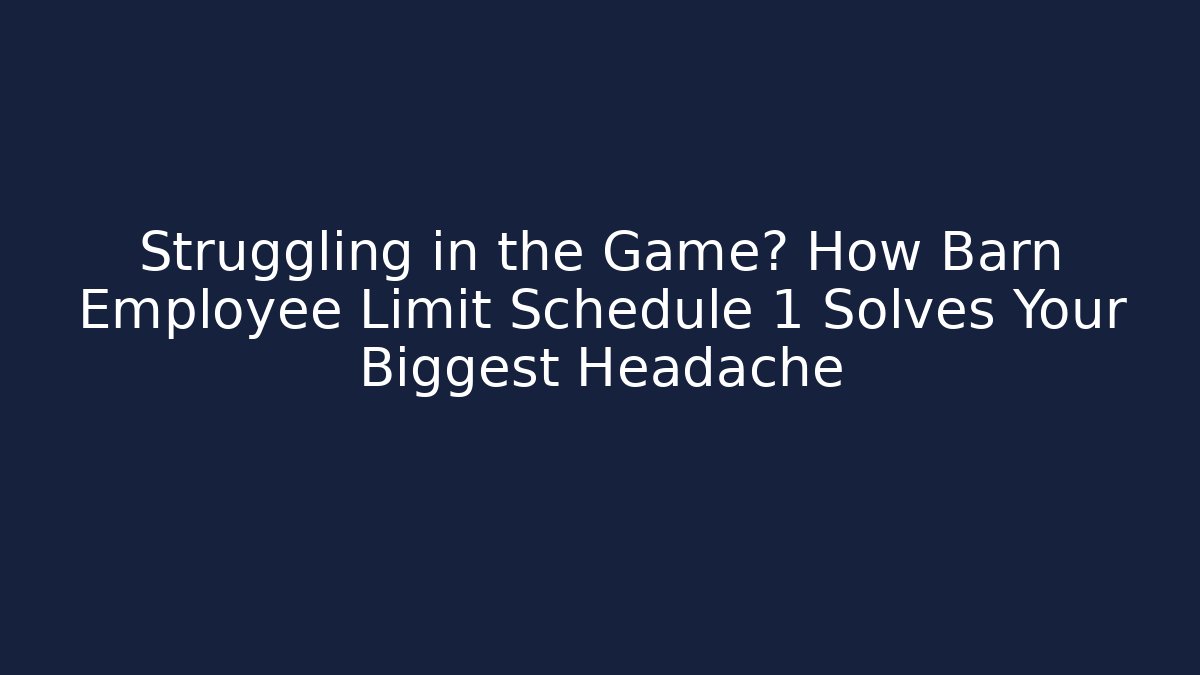 Struggling in the Game? How Barn Employee Limit Schedule 1 Solves Your Biggest Headache