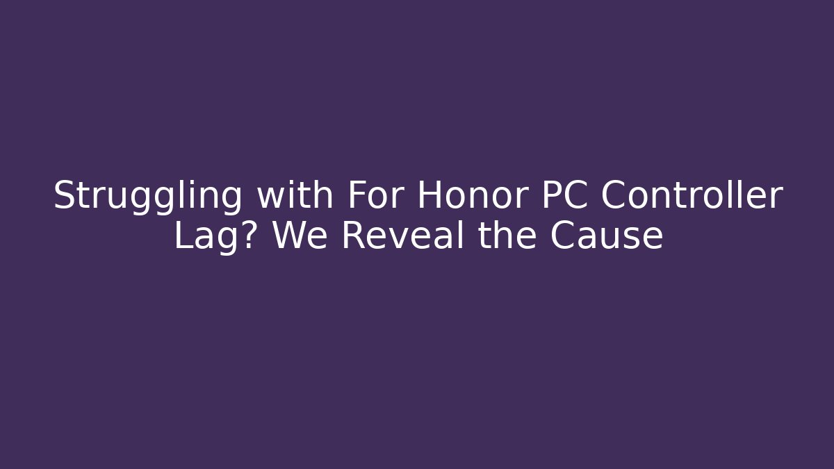 Struggling with For Honor PC Controller Lag? We Reveal the Cause