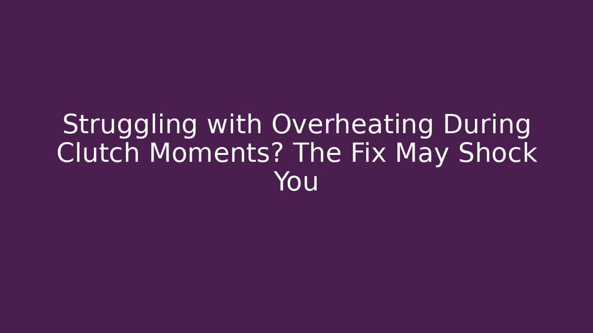Struggling with Overheating During Clutch Moments? The Fix May Shock You - Critter Realm