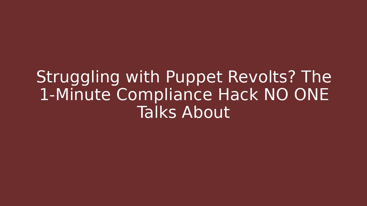 Struggling with Puppet Revolts? The 1-Minute Compliance Hack NO ONE Talks About