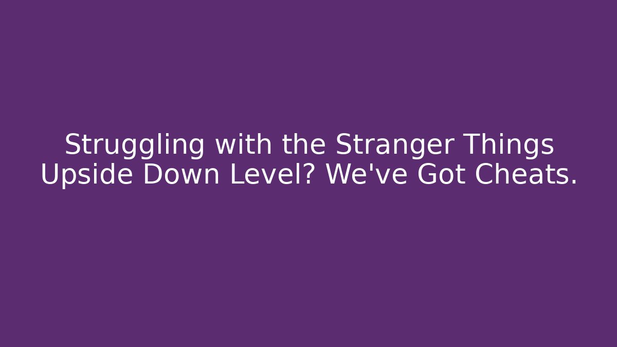 Struggling with the Stranger Things Upside Down Level? We've Got Cheats.