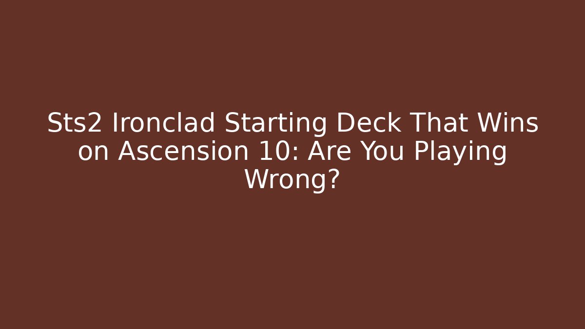 Sts2 Ironclad Starting Deck That Wins on Ascension 10: Are You Playing Wrong?