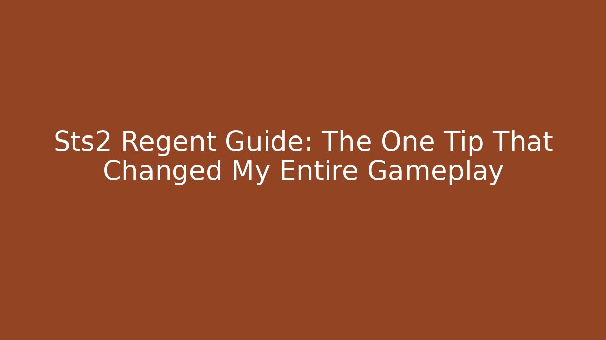 Sts2 Regent Guide: The One Tip That Changed My Entire Gameplay