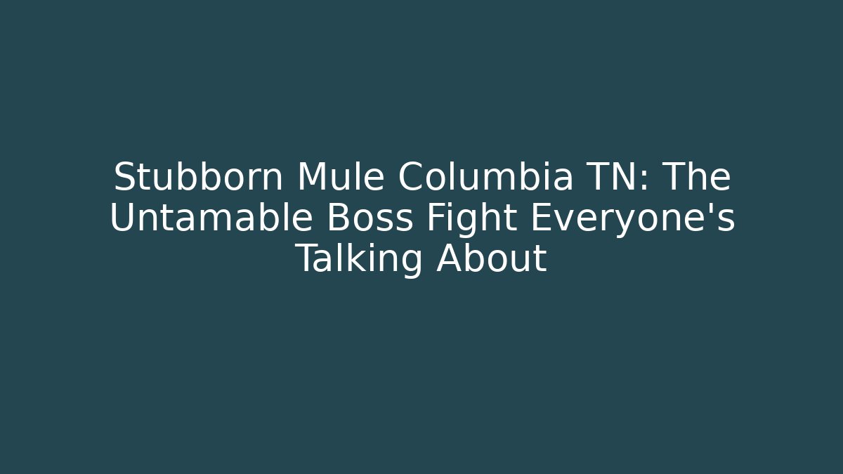 Stubborn Mule Columbia TN: The Untamable Boss Fight Everyone's Talking About