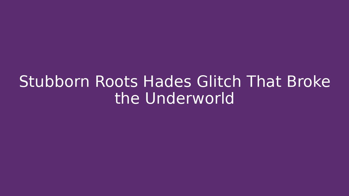 Stubborn Roots Hades Glitch That Broke the Underworld
