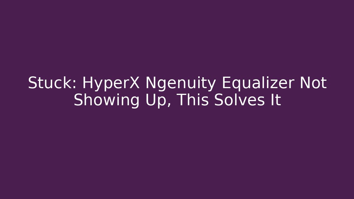 Stuck: HyperX Ngenuity Equalizer Not Showing Up, This Solves It