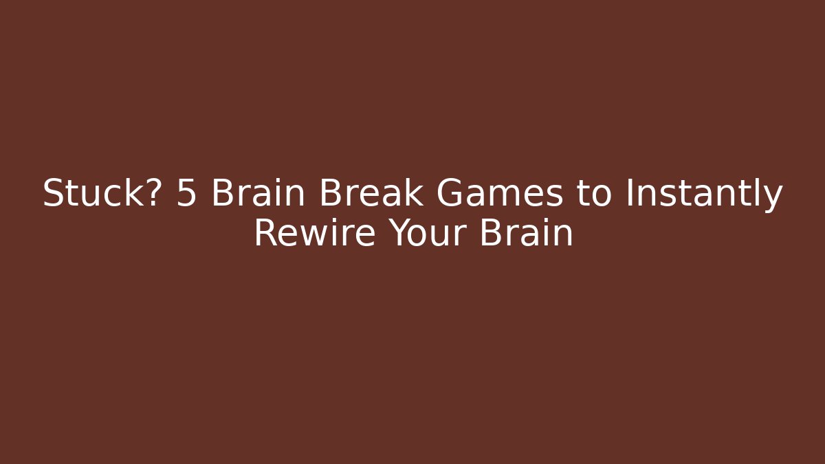 Stuck? 5 Brain Break Games to Instantly Rewire Your Brain