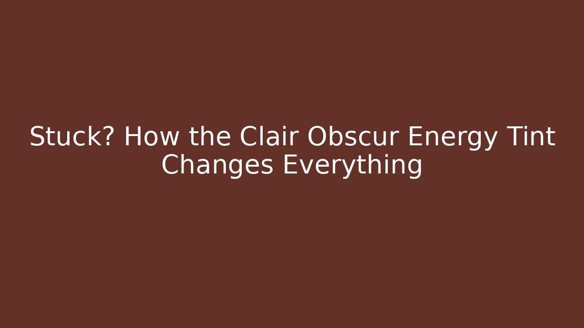 Stuck? How the Clair Obscur Energy Tint Changes Everything