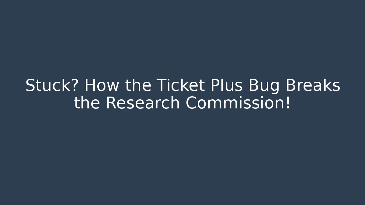 Stuck? How the Ticket Plus Bug Breaks the Research Commission!