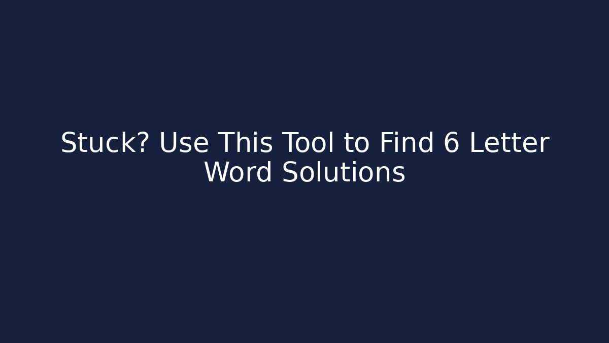 Stuck? Use This Tool to Find 6 Letter Word Solutions