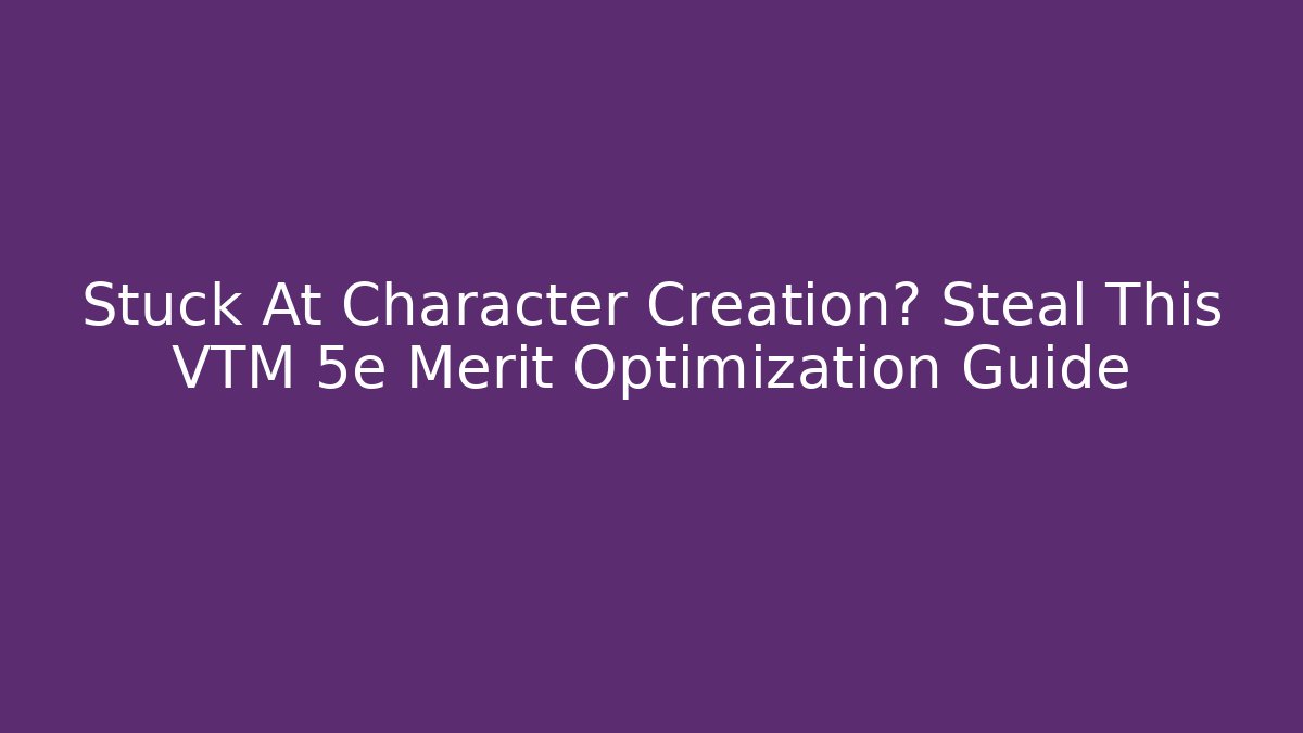 Stuck At Character Creation? Steal This VTM 5e Merit Optimization Guide