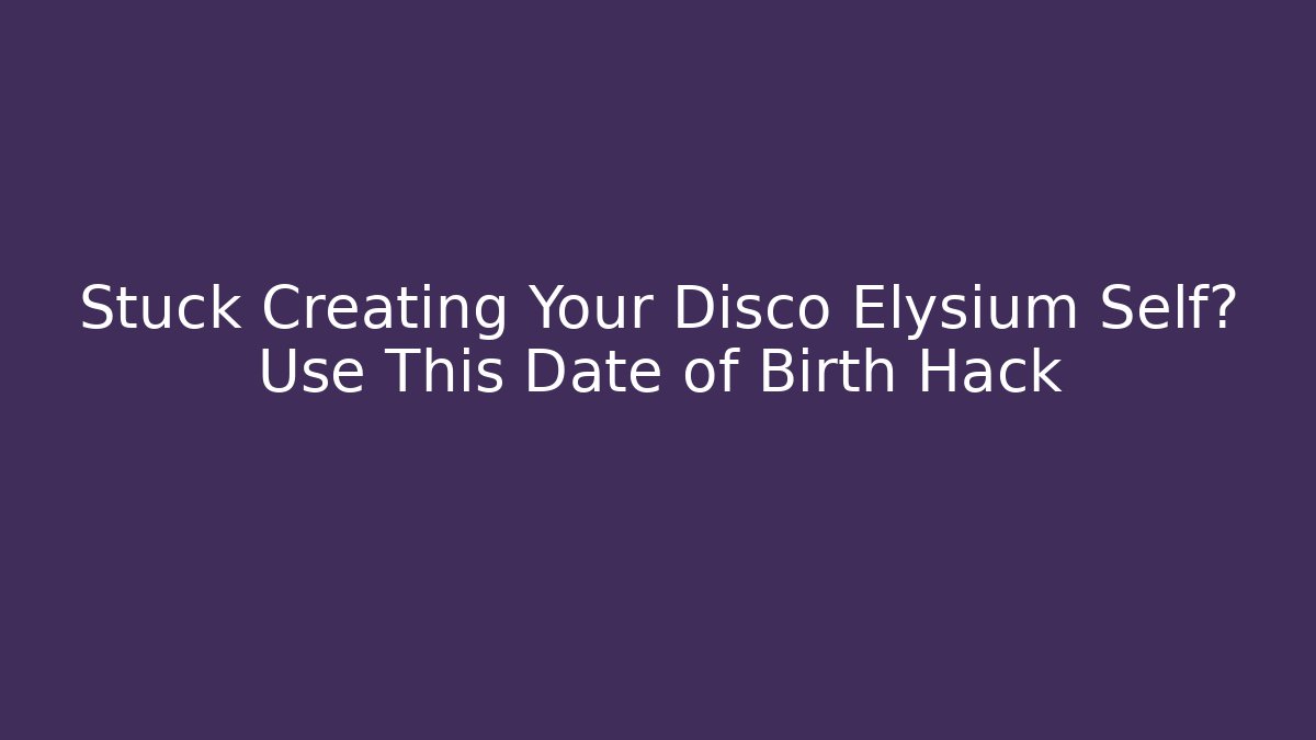 Stuck Creating Your Disco Elysium Self? Use This Date of Birth Hack