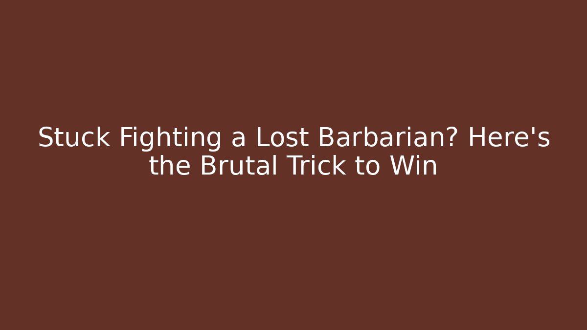 Stuck Fighting a Lost Barbarian? Here's the Brutal Trick to Win