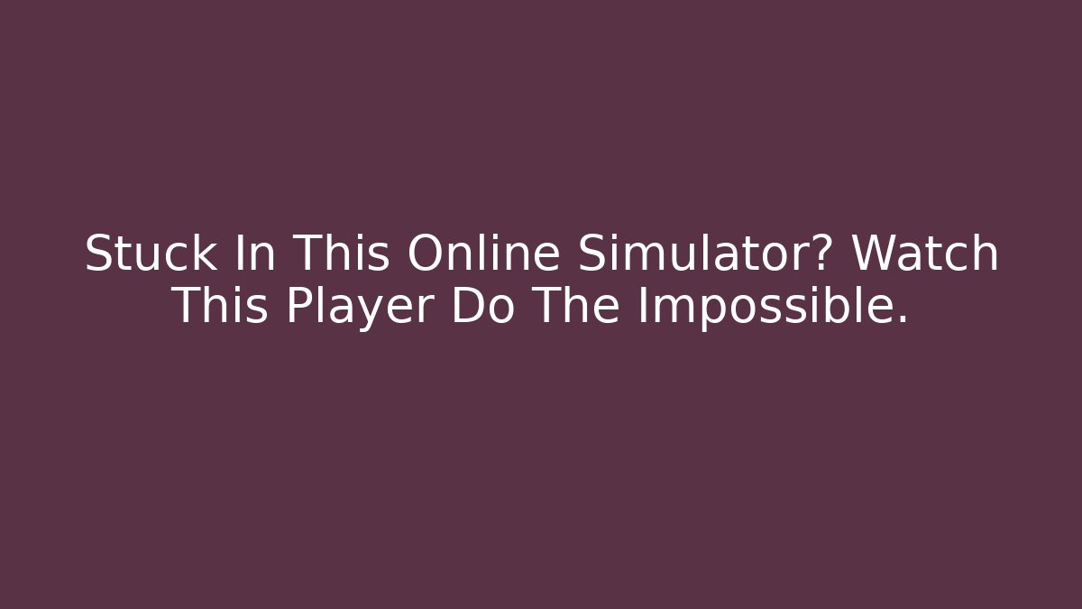 Stuck In This Online Simulator? Watch This Player Do The Impossible.