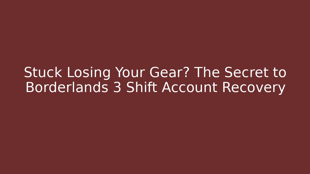 Stuck Losing Your Gear? The Secret to Borderlands 3 Shift Account Recovery