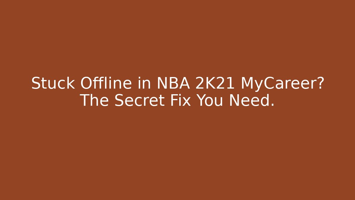 Stuck Offline in NBA 2K21 MyCareer? The Secret Fix You Need.