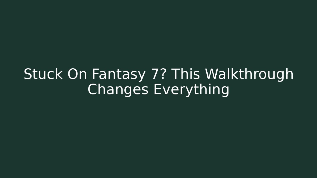 Stuck On Fantasy 7? This Walkthrough Changes Everything - Critter Realm