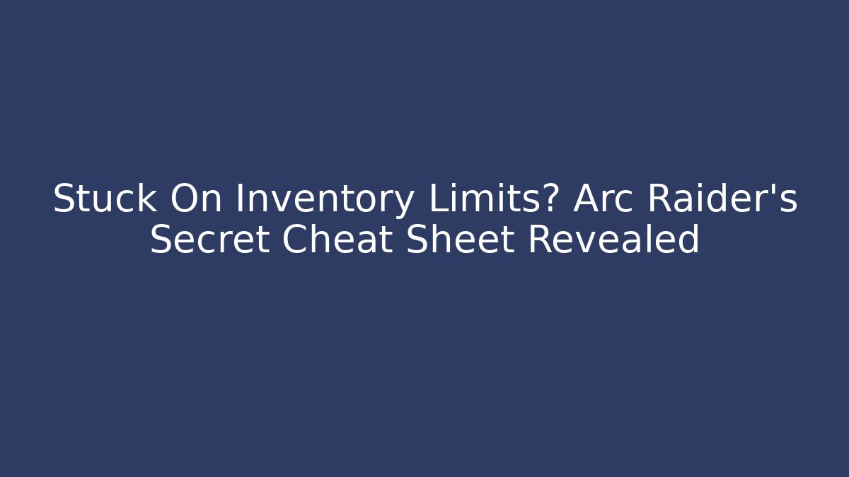Stuck On Inventory Limits? Arc Raider's Secret Cheat Sheet Revealed