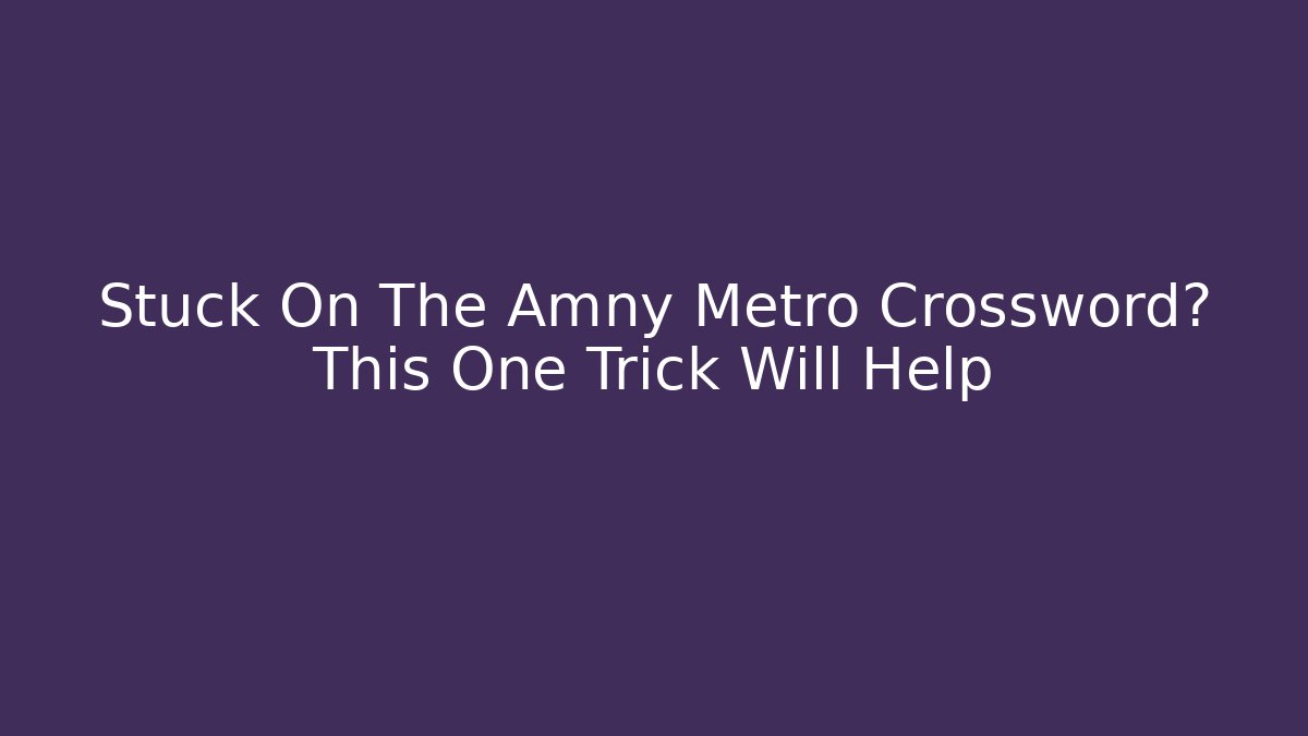 Stuck On The Amny Metro Crossword? This One Trick Will Help