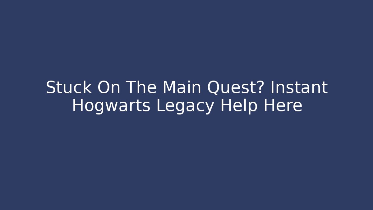Stuck On The Main Quest? Instant Hogwarts Legacy Help Here - Critter Realm