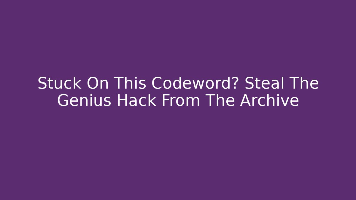 Stuck On This Codeword? Steal The Genius Hack From The Archive