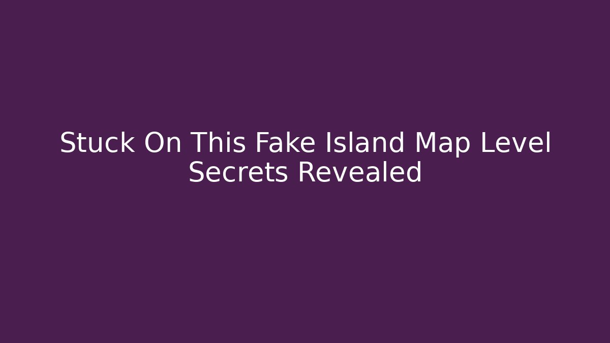 Stuck On This Fake Island Map Level Secrets Revealed